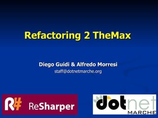 Refactoring 2 TheMaxRefactoring 2 TheMax
Diego Guidi & Alfredo MorresiDiego Guidi & Alfredo Morresi
staff@dotnetmarche.orgstaff@dotnetmarche.org
 