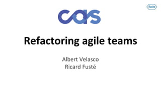 Refactoring agile teams
Albert Velasco
Ricard Fusté
 