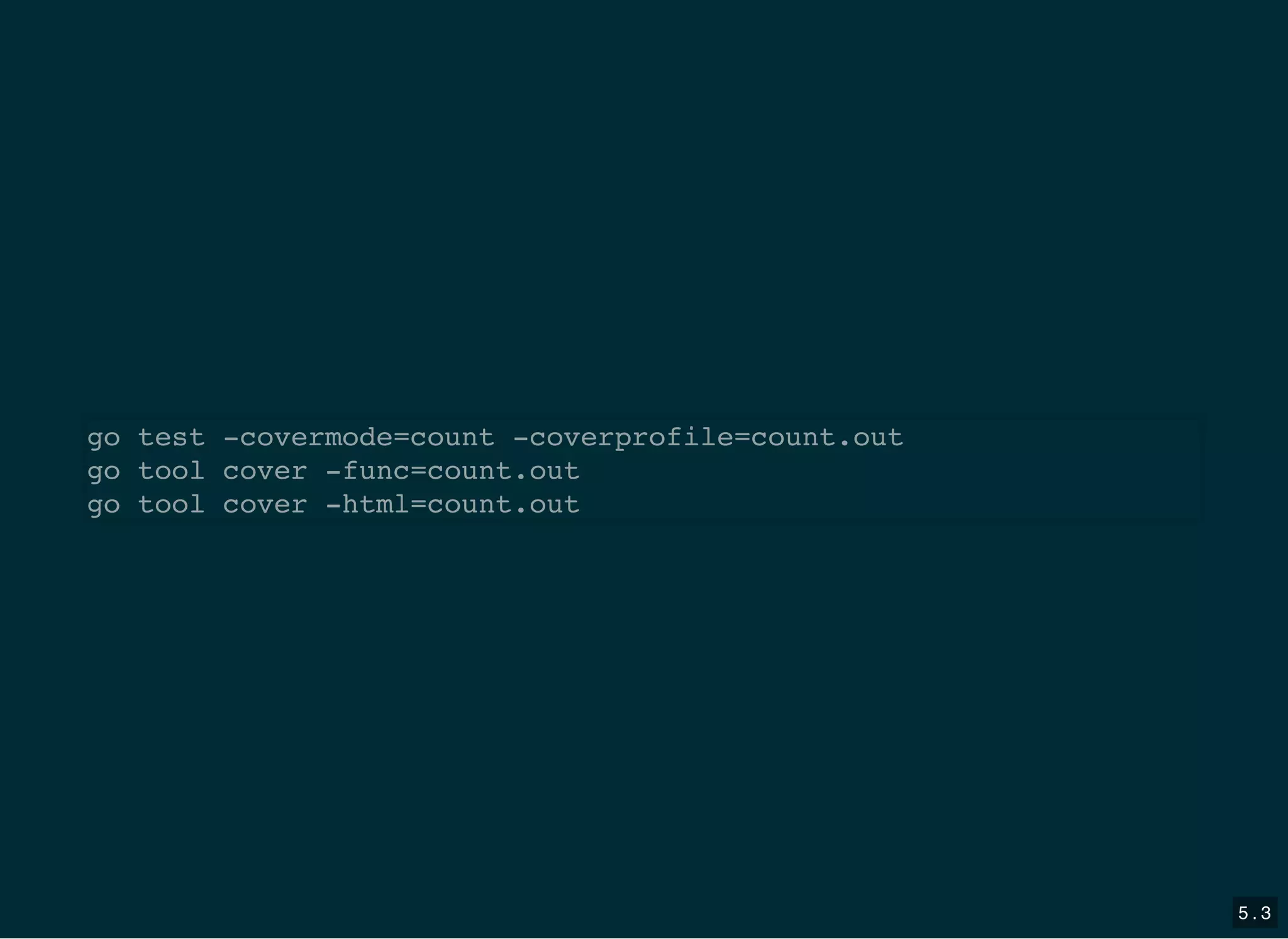go test -covermode=count -coverprofile=count.out
go tool cover -func=count.out
go tool cover -html=count.out
5 . 3
 