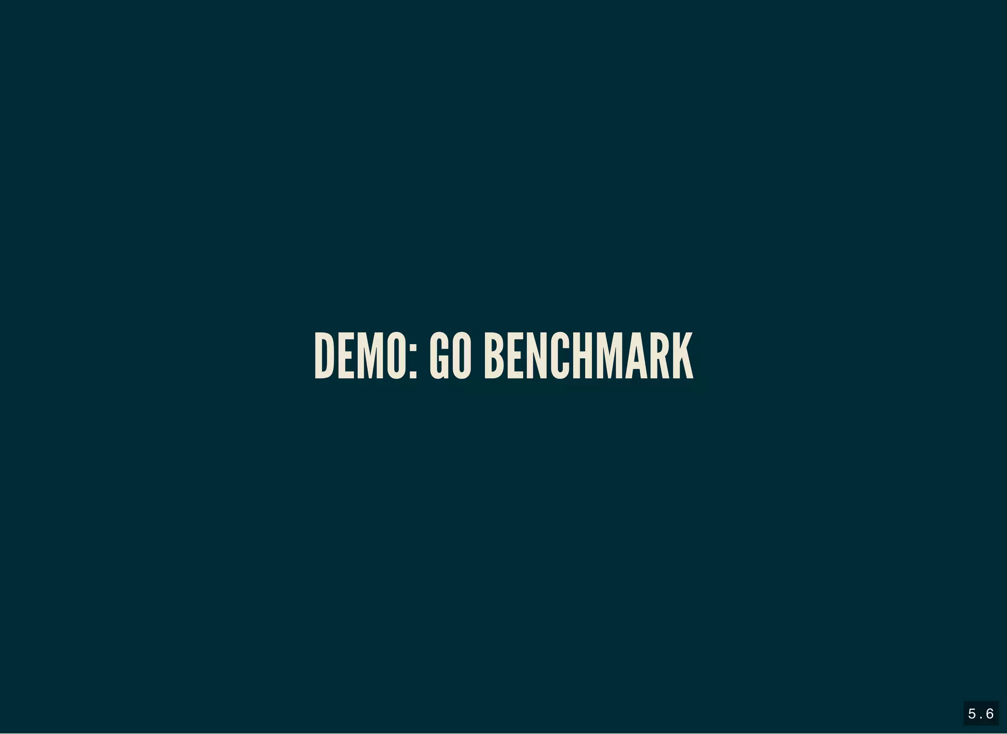 DEMO: GO BENCHMARKDEMO: GO BENCHMARK
5 . 6
 