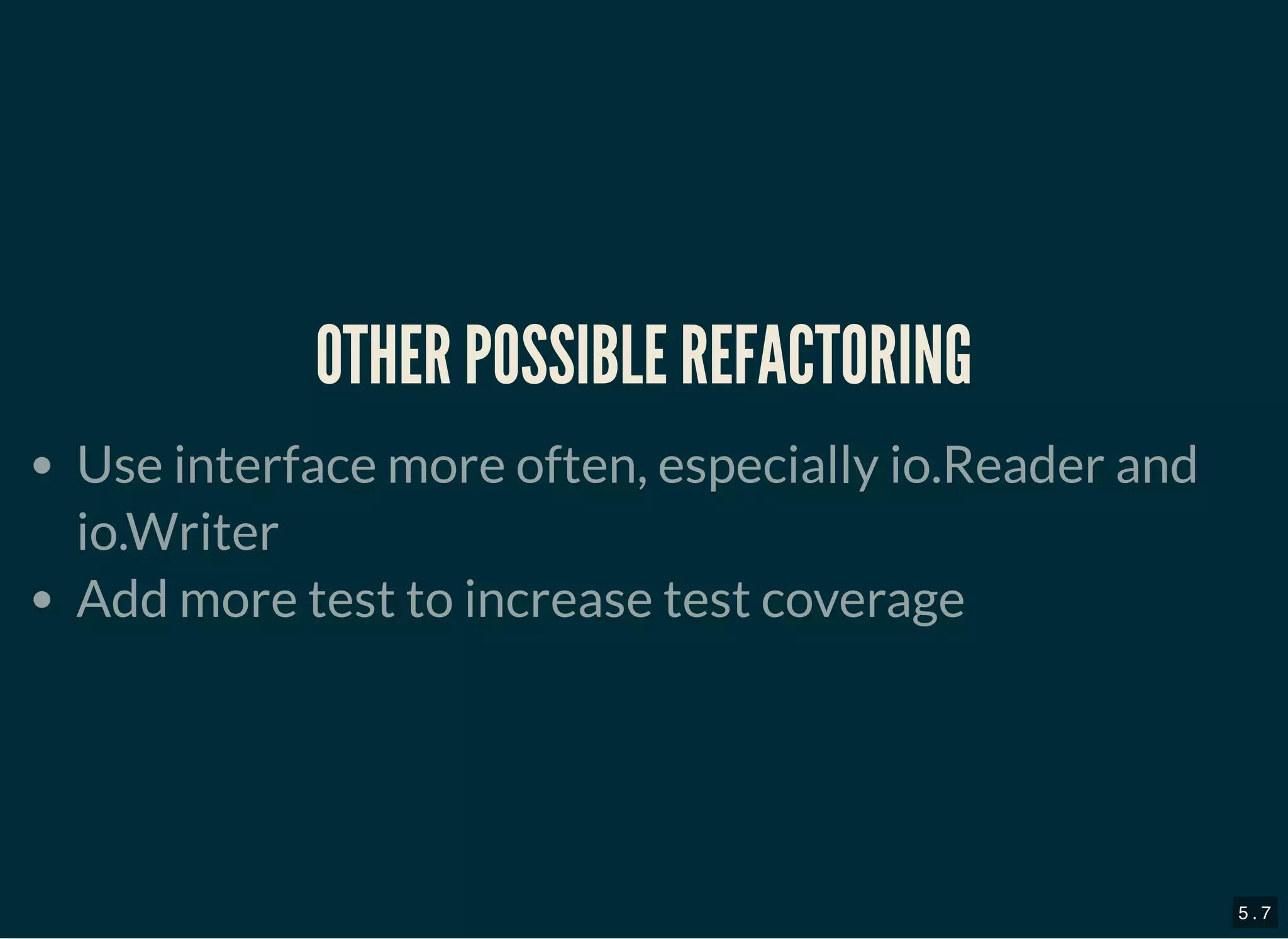 OTHER POSSIBLE REFACTORINGOTHER POSSIBLE REFACTORING
Use interface more often, especially io.Reader and
io.Writer
Add more test to increase test coverage
5 . 7
 