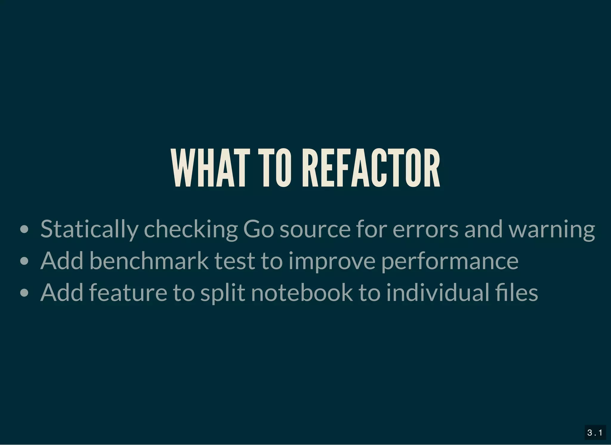 WHAT TO REFACTORWHAT TO REFACTOR
Statically checking Go source for errors and warning
Add benchmark test to improve performance
Add feature to split notebook to individual les
3 . 1
 