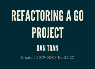 REFACTORING A GOREFACTORING A GO
PROJECTPROJECT
DAN TRANDAN TRAN
Created: 2019-02-05 Tue 23:27
1
 