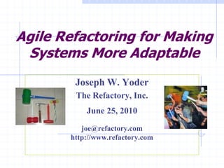Agile Refactoring for Making
 Systems More Adaptable
        Joseph W. Yoder
        The Refactory, Inc.
           June 25, 2010
          joe@refactory.com
       http://www.refactory.com
 