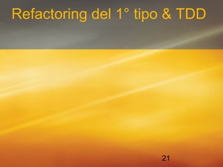 Refactoring del 1° tipo & TDD 
21 
 
