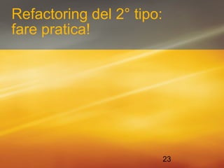 23 
Refactoring del 2° tipo: 
fare pratica! 
 