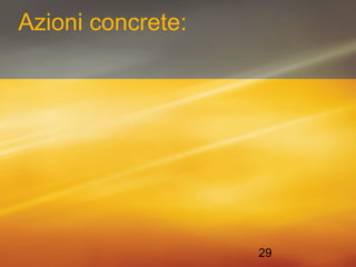 29 
Azioni concrete: 
 