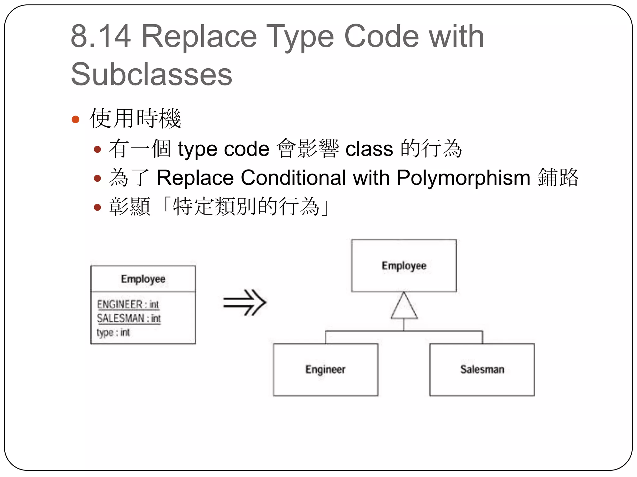 8.14 Replace Type Code with Subclasses使用時機有一個 type code 會影響 class 的行為為了 Replace Conditional with Polymorphism 鋪路彰顯「特定類別的行為」