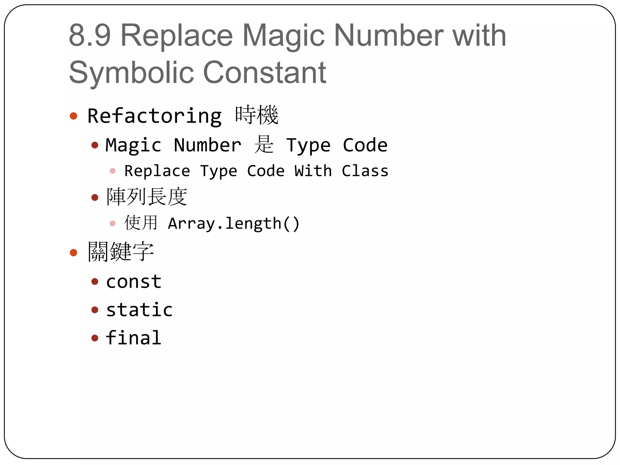 8.9 Replace Magic Number with Symbolic ConstantRefactoring 時機Magic Number 是 Type CodeReplace Type Code With Class陣列長度使用 Array.length()關鍵字conststaticfinal