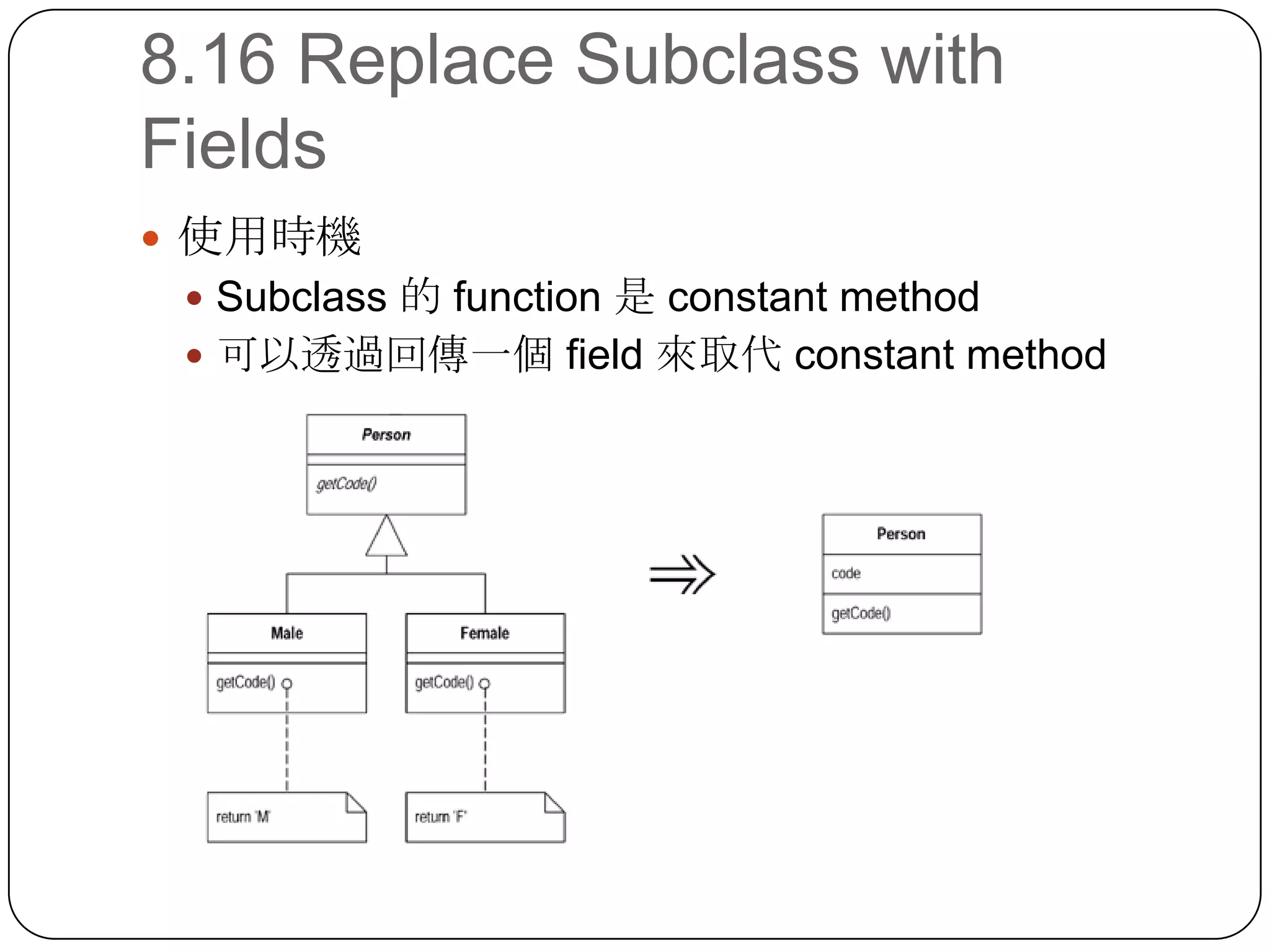 8.16 Replace Subclass with Fields使用時機Subclass 的 function 是 constant method可以透過回傳一個 field 來取代 constant method