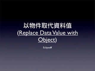 (Replace Data Value with
        Object)
          Eclipse✘
 