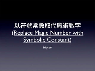 (Replace Magic Number with
    Symbolic Constant)
           Eclipse✔
 