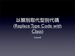 (Replace Type Code with
         Class)
         Eclipse✘
 