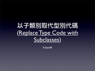 (Replace Type Code with
       Subclasses)
         Eclipse✘
 