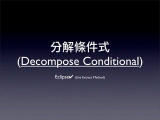 (Decompose Conditional)
      Eclipse✔ (Use Extract Method)
 