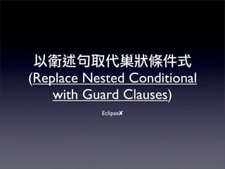 (Replace Nested Conditional
    with Guard Clauses)
           Eclipse✘
 