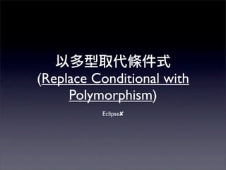 (Replace Conditional with
     Polymorphism)
          Eclipse✘
 