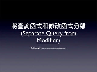 (Separate Query from
      Modiﬁer)
   Eclipse✔ (extract two methods and rename)
 