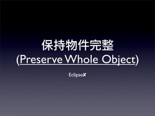(Preserve Whole Object)
         Eclipse✘
 