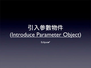 (Introduce Parameter Object)
            Eclipse✔
 