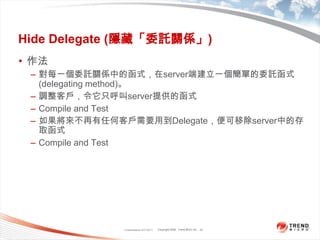Classification 4/22/201123Hide Delegate (隱藏「委託關係」)作法對每一個委託關係中的函式，在server端建立一個簡單的委託函式(delegating method)。調整客戶，令它只呼叫server提供的函式Compile and Test如果將來不再有任何客戶需要用到Delegate，便可移除server中的存取函式Compile and Test