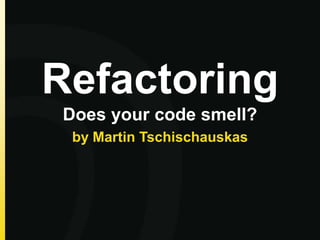 Refactoring
Does your code smell?
 by Martin Tschischauskas
 