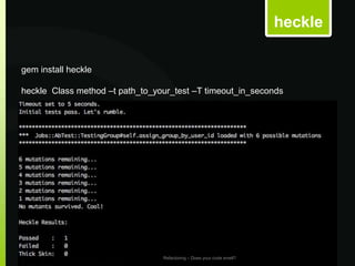 heckle

gem install heckle

heckle Class method –t path_to_your_test –T timeout_in_seconds




Martin Tschischauskas            Refactoring – Does your code smell?
 