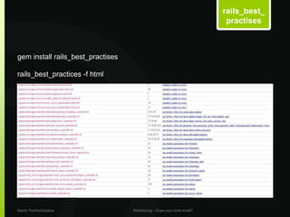 rails_best_
                                                                          practises



gem install rails_best_practises

rails_best_practices -f html




Martin Tschischauskas              Refactoring – Does your code smell?
 