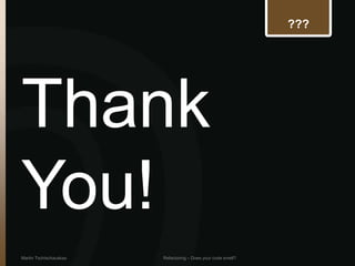 ???




Thank
You!
Martin Tschischauskas   Refactoring – Does your code smell?
 