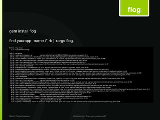 flog

gem install flog

find yourapp -name *.rb | xargs flog




Martin Tschischauskas                   Refactoring – Does your code smell?
 