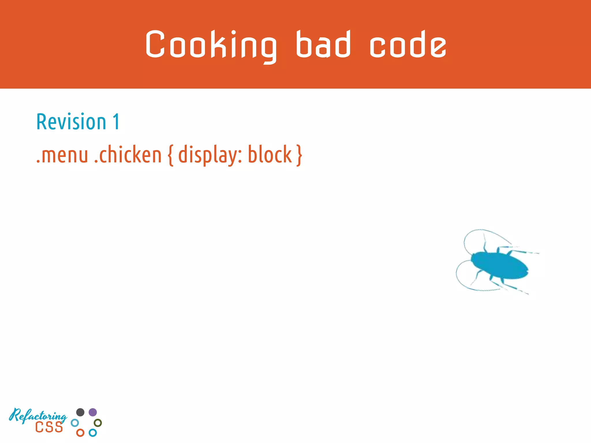 Cooking bad code
Revision 1
.menu .chicken { display: block }
Refactoring
CSS
 