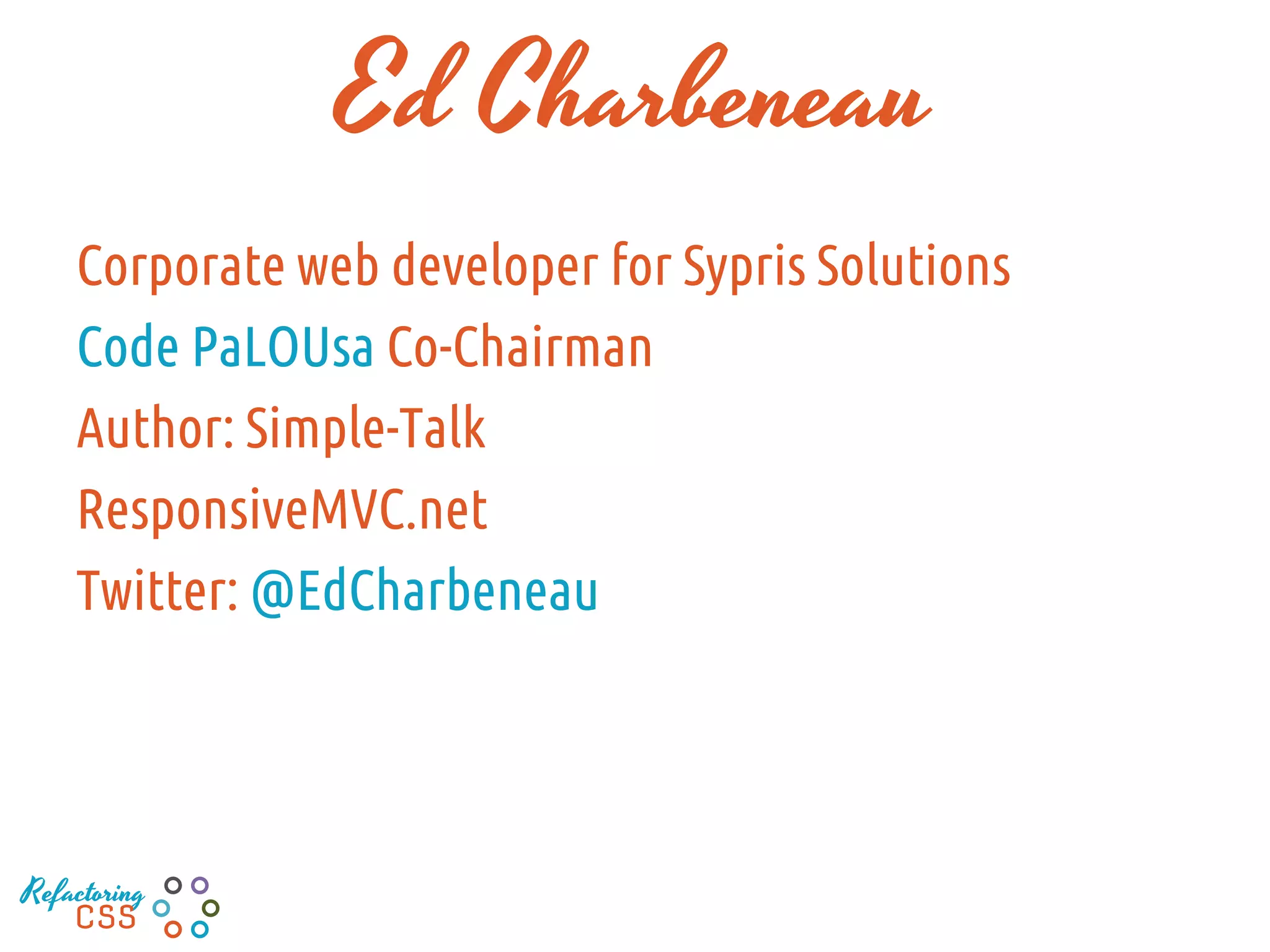 Ed Charbeneau
Sr. Web Developer for Sypris Solutions
Code PaLOUsa Co-Chairman
Author: Simple-Talk
ResponsiveMVC.net
Twitter: @EdCharbeneau
Refactoring
CSS
 