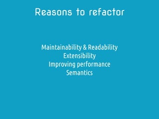 Maintainability & Readability
Extensibility
Improving performance
Semantics
Reasons to refactor
 
