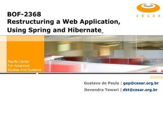BOF-2368 Restructuring a Web Application, Using Spring and Hibernate   Gustavo de Paula  |   [email_address] Devendra Tewari |   [email_address]   
