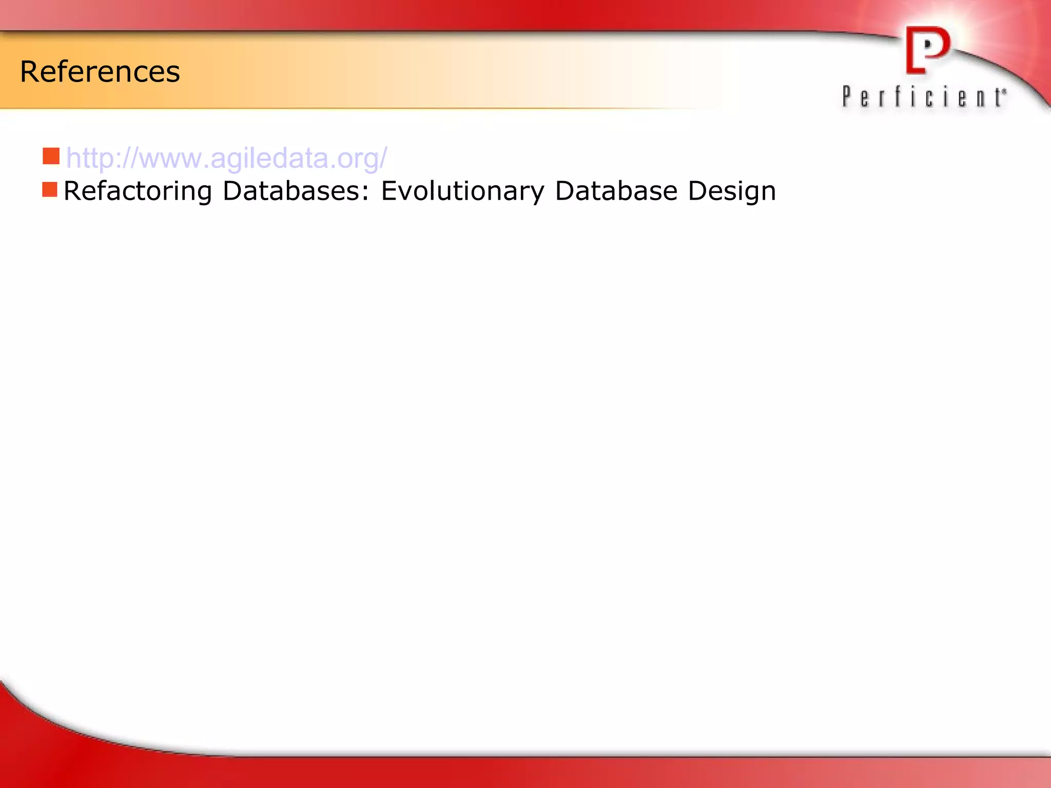 References http:// www.agiledata.org / Refactoring Databases: Evolutionary Database Design 