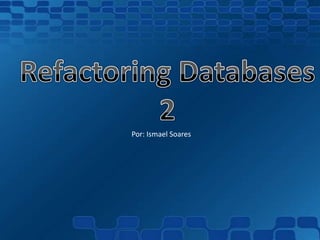 Refactoring Databases 2 Por: IsmaelSoares 