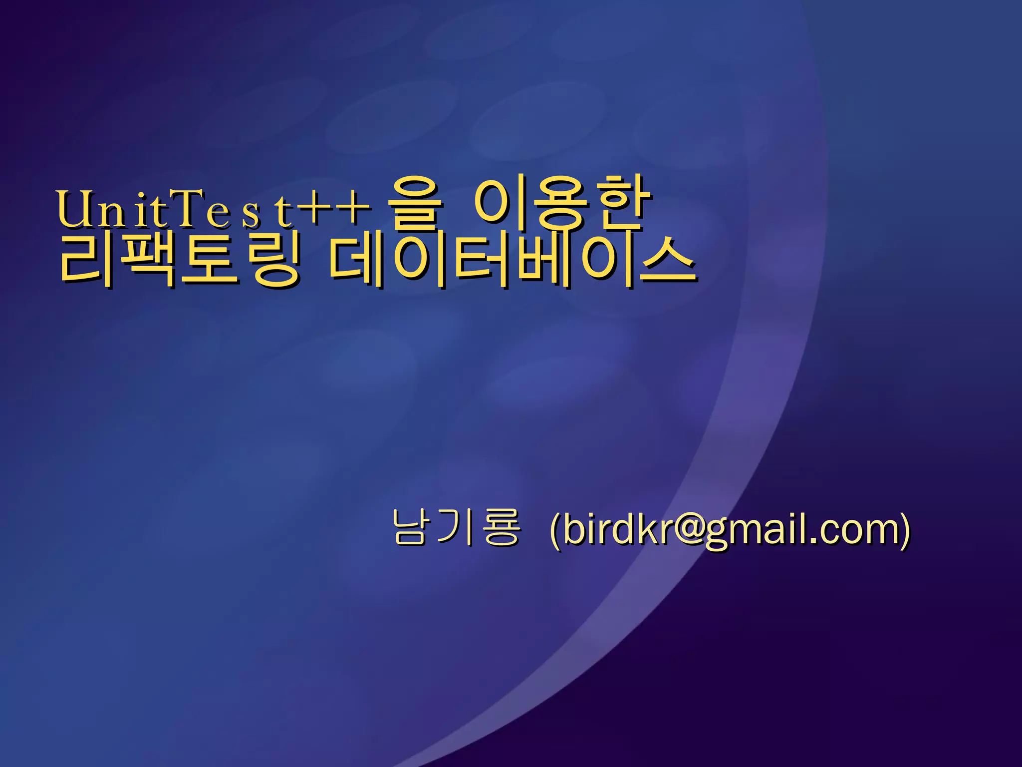 UnitTest++ 을 이용한 리팩토링 데이터베이스 남기룡  (birdkr@gmail.com) 
