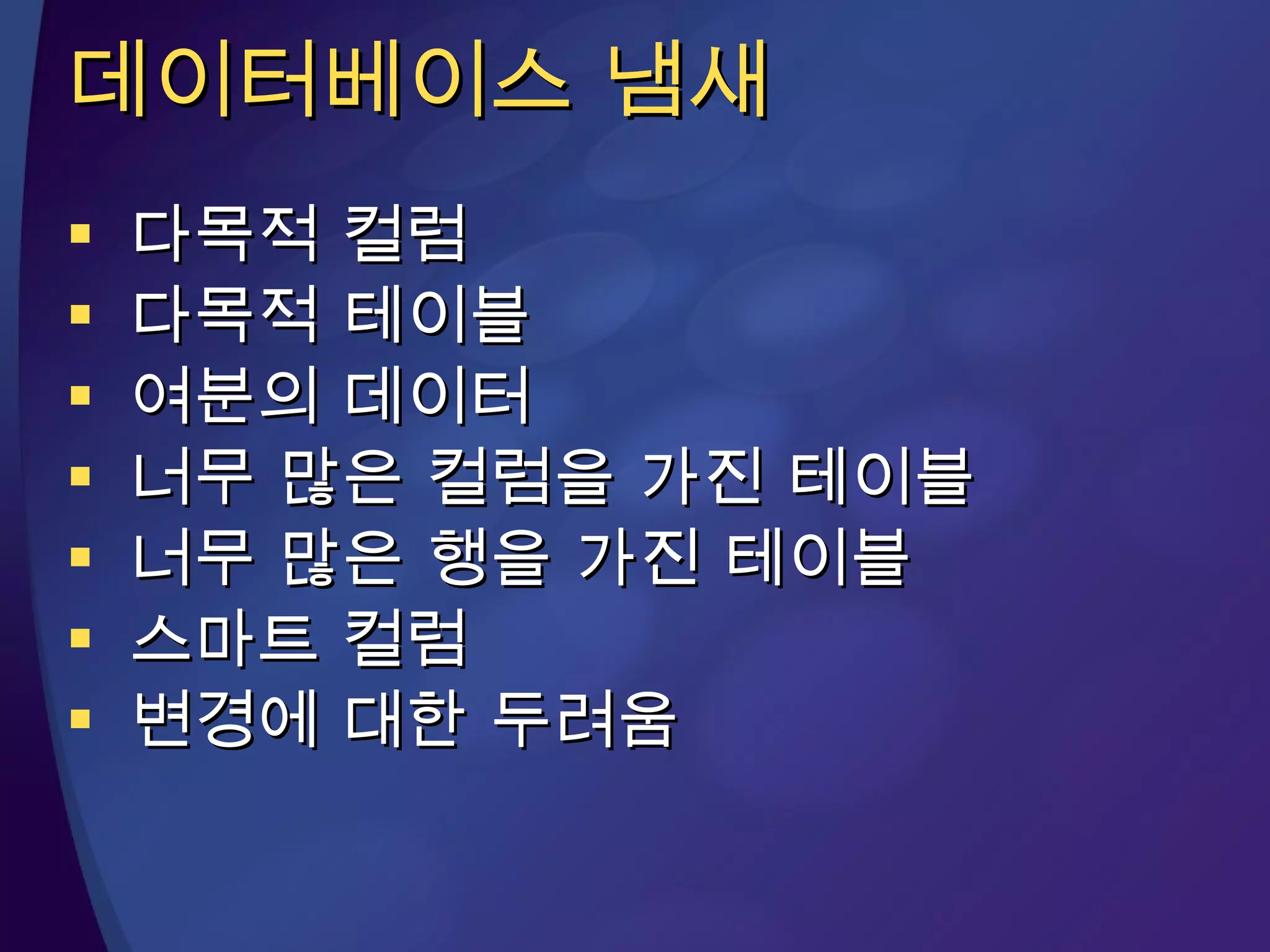 데이터베이스 냄새 다목적 컬럼 다목적 테이블 여분의 데이터 너무 많은 컬럼을 가진 테이블 너무 많은 행을 가진 테이블 스마트 컬럼 변경에 대한 두려움 