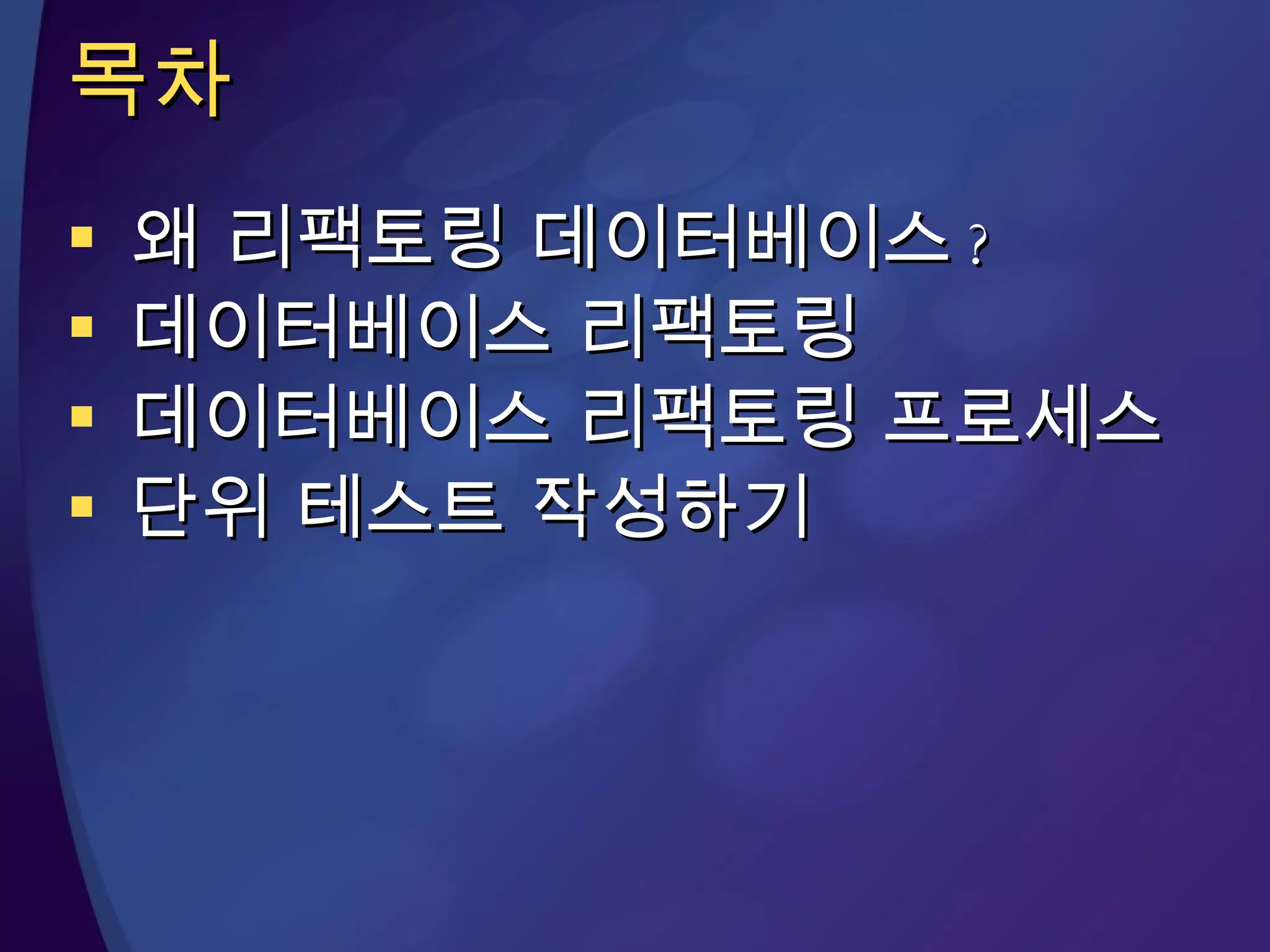 목차 왜 리팩토링 데이터베이스 ? 데이터베이스 리팩토링 데이터베이스 리팩토링 프로세스 단위 테스트 작성하기 