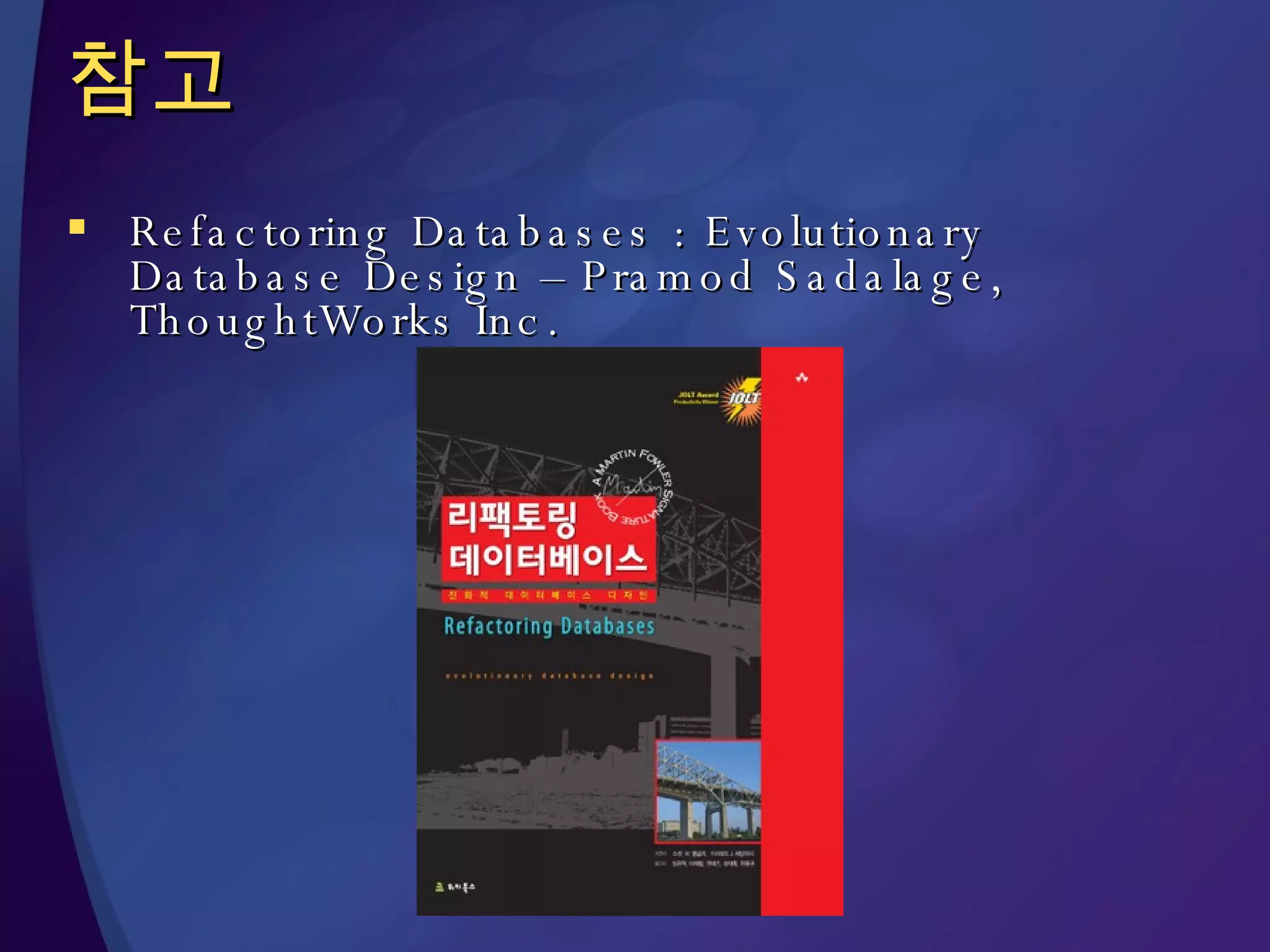 참고 Refactoring Databases : Evolutionary Database Design – Pramod Sadalage, ThoughtWorks Inc. 
