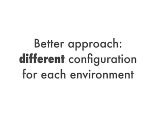 Better approach:
different conﬁguration
for each environment
 