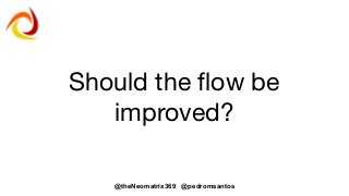 @theNeomatrix369 @pedromsantos
Should the flow be
improved?
 