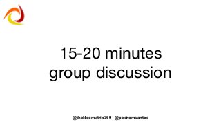 @theNeomatrix369 @pedromsantos
15-20 minutes
group discussion
 