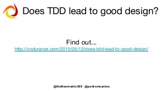 @theNeomatrix369 @pedromsantos
Does TDD lead to good design?
Find out...
http://codurance.com/2015/05/12/does-tdd-lead-to-good-design/
 