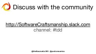 @theNeomatrix369 @pedromsantos
Discuss with the community
http://SoftwareCraftsmanship.slack.com
channel: #tdd
 