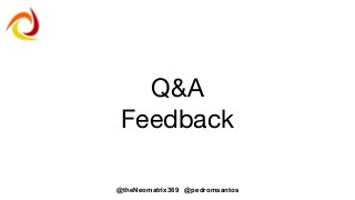 @theNeomatrix369 @pedromsantos
Q&A
Feedback
 