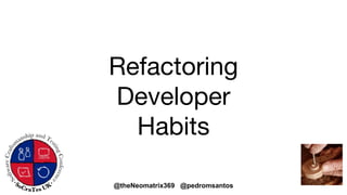 @theNeomatrix369 @pedromsantos
Refactoring
Developer
Habits
 