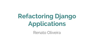 Refactoring Django
Applications
Renato Oliveira
 
