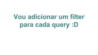 Vou adicionar um filter
para cada query :D
 