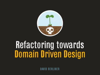 Refactoring towards 
Domain Driven Design 
DAVID BERLINER 
 
